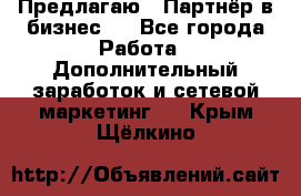 Предлагаю : Партнёр в бизнес   - Все города Работа » Дополнительный заработок и сетевой маркетинг   . Крым,Щёлкино